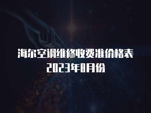 海爾空調(diào)維修收費(fèi)準(zhǔn)價格表2023年8月份