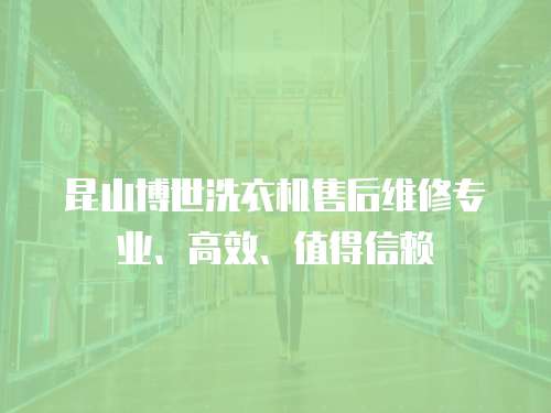 昆山博世洗衣機(jī)售后維修專業(yè)、高效、值得信賴