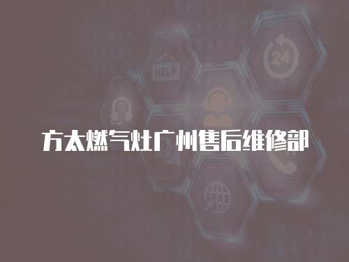 方太燃?xì)庠顝V州售后維修部