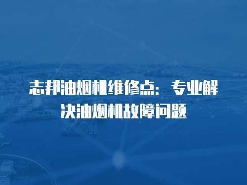 志邦油煙機(jī)維修點(diǎn)：專(zhuān)業(yè)解決油煙機(jī)故障問(wèn)題