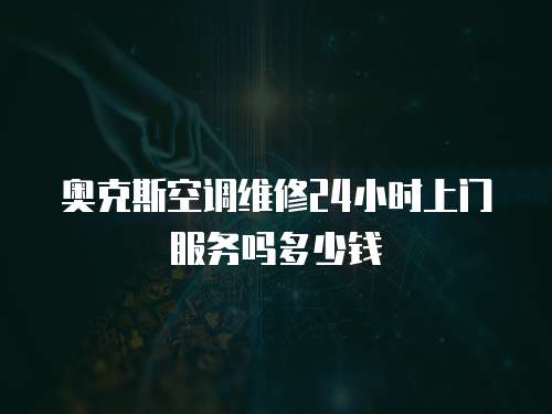 奧克斯空調維修24小時上門服務嗎多少錢