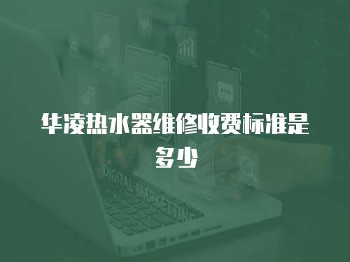 華凌熱水器維修收費(fèi)標(biāo)準(zhǔn)是多少