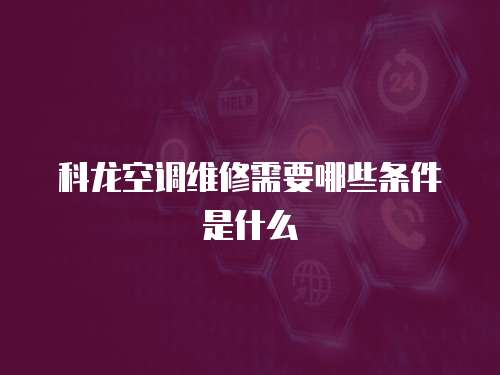 科龍空調維修需要哪些條件是什么