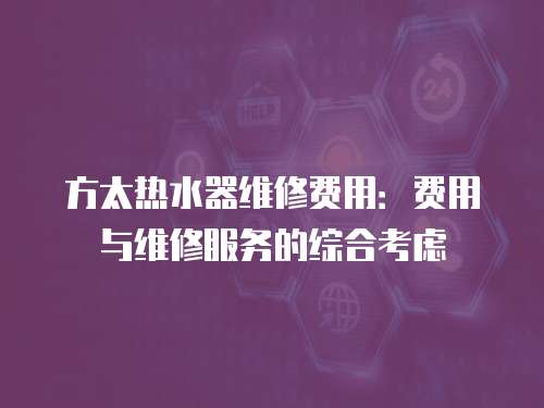 方太熱水器維修費(fèi)用：費(fèi)用與維修服務(wù)的綜合考慮