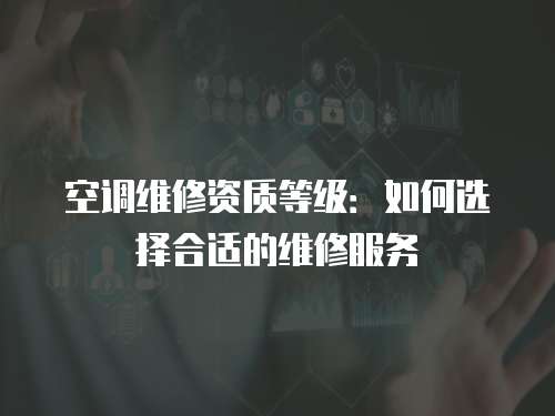 空調維修資質等級：如何選擇合適的維修服務