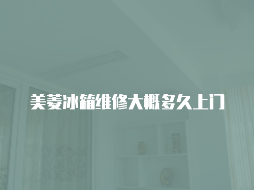 美菱冰箱維修大概多久上門