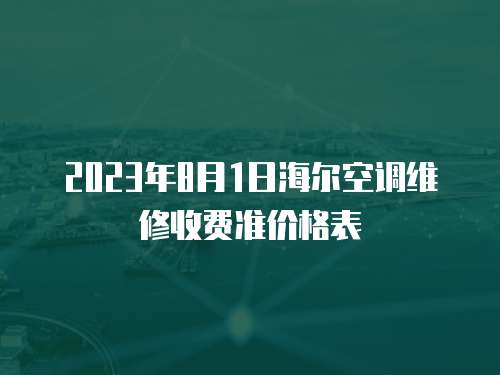 2023年8月1日海爾空調維修收費準價格表