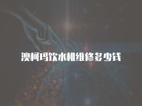 澳柯瑪飲水機維修多少錢