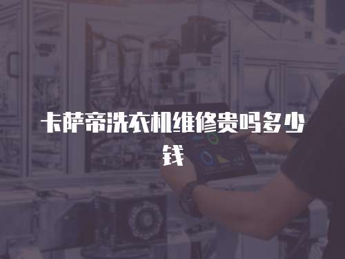 卡薩帝洗衣機(jī)維修貴嗎多少錢(qián)
