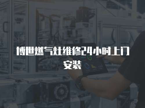 博世燃氣灶維修24小時上門安裝