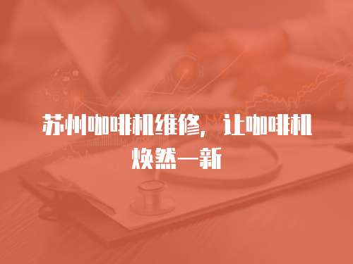 蘇州咖啡機維修，讓咖啡機煥然一新