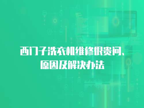 西門子洗衣機維修很貴問、原因及解決辦法
