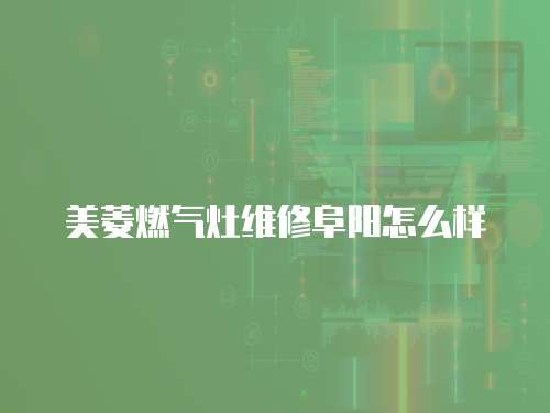 美菱燃氣灶維修阜陽怎么樣