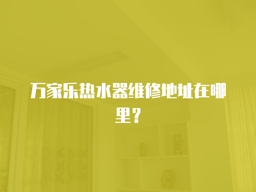 萬家樂熱水器維修地址在哪里？
