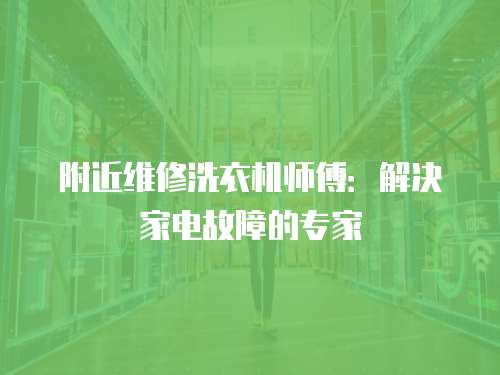 附近維修洗衣機師傅：解決家電故障的專家