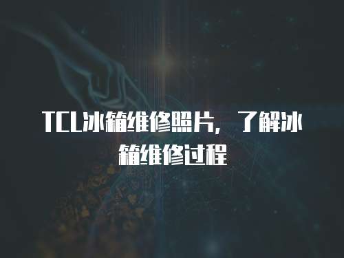 TCL冰箱維修照片，了解冰箱維修過程