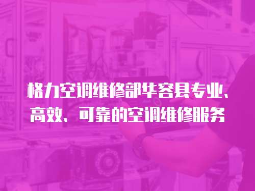 格力空調(diào)維修部華容縣專業(yè)、高效、可靠的空調(diào)維修服務(wù)