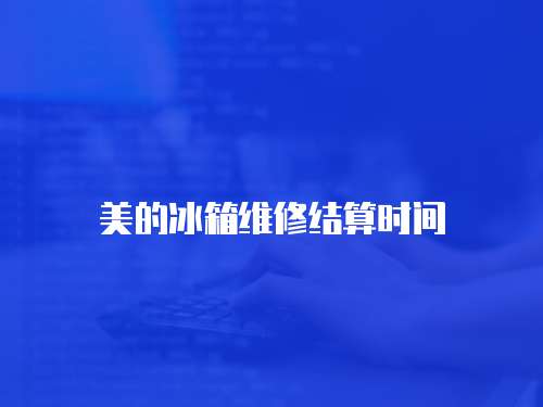 美的冰箱維修結(jié)算時(shí)間