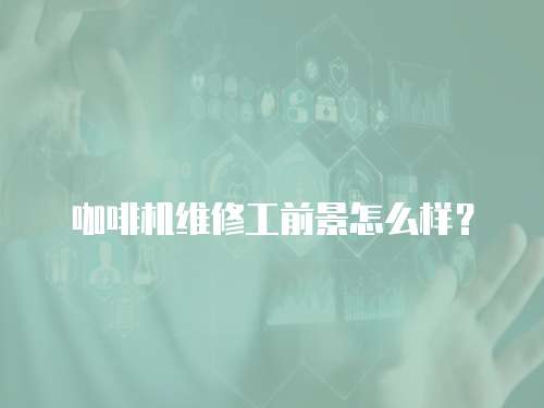 咖啡機(jī)維修工前景怎么樣？