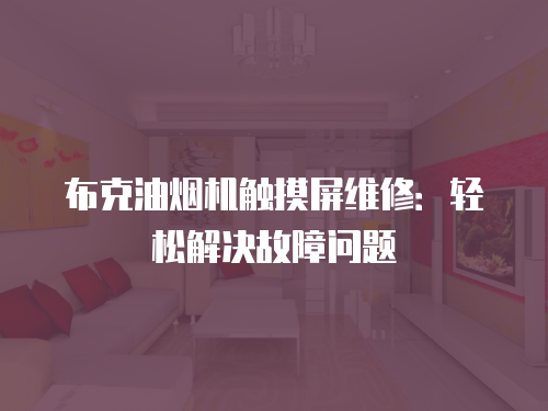 布克油煙機(jī)觸摸屏維修：輕松解決故障問(wèn)題