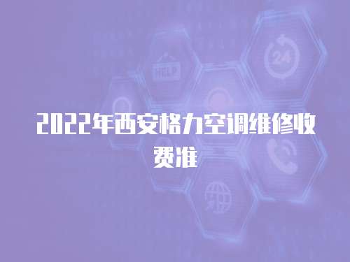 2022年西安格力空調(diào)維修收費(fèi)準(zhǔn)