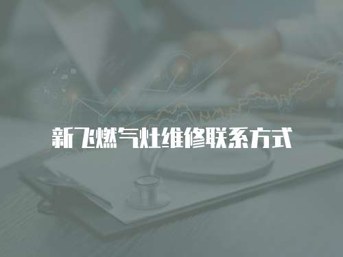 新飛燃?xì)庠罹S修聯(lián)系方式