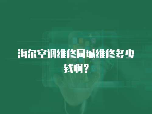 海爾空調維修同城維修多少錢啊？