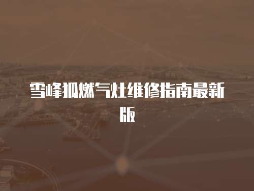 雪峰狐燃氣灶維修指南最新版