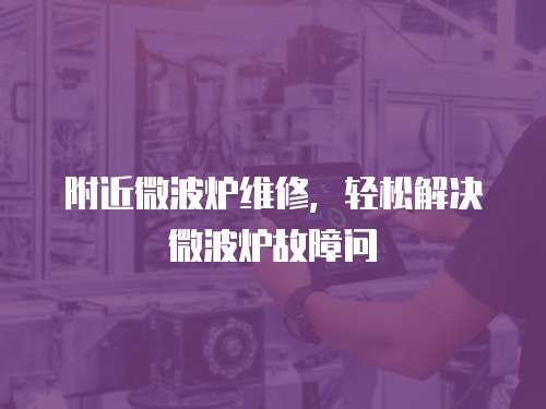 附近微波爐維修，輕松解決微波爐故障問