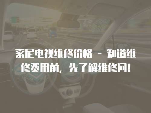 索尼電視維修價格 - 知道維修費用前，先了解維修問！