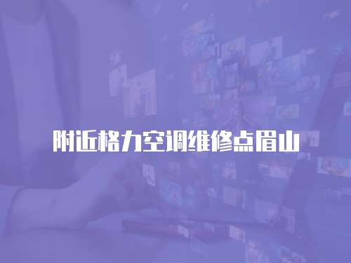 附近格力空調(diào)維修點眉山