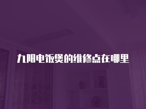 九陽電飯煲的維修點在哪里