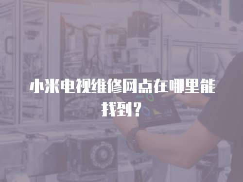 小米電視維修網點在哪里能找到？