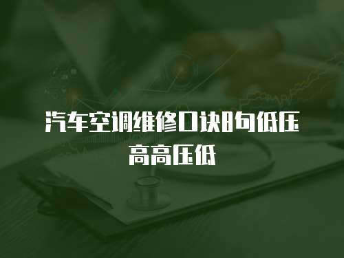 汽車空調(diào)維修口訣8句低壓高高壓低