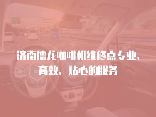 濟南德龍咖啡機維修點專業、高效、貼心的服務