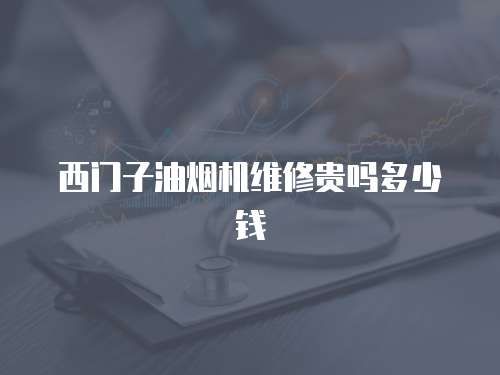 西門(mén)子油煙機(jī)維修貴嗎多少錢(qián)