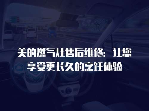 美的燃氣灶售后維修：讓您享受更長久的烹飪體驗