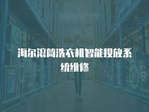 海爾滾筒洗衣機智能投放系統維修