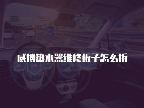 威博熱水器維修板子怎么拆