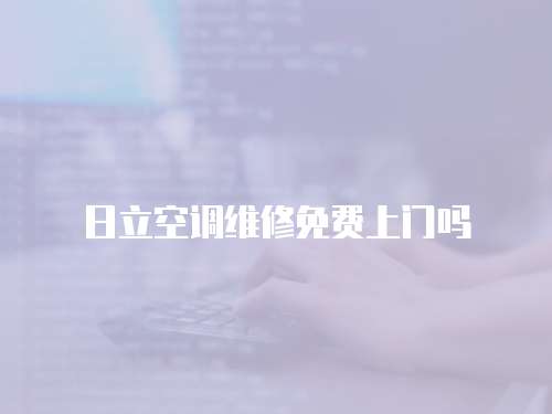 日立空調(diào)維修免費(fèi)上門嗎