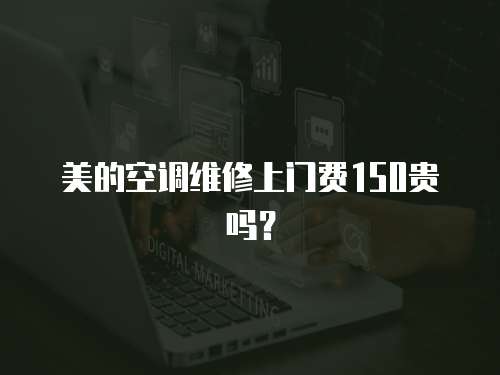 美的空調(diào)維修上門費150貴嗎？
