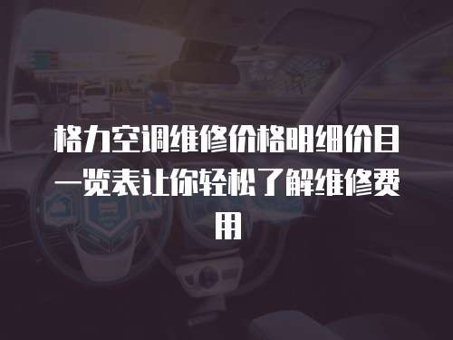 格力空調(diào)維修價格明細(xì)價目一覽表讓你輕松了解維修費用
