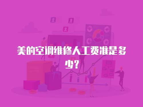 美的空調(diào)維修人工費準是多少？