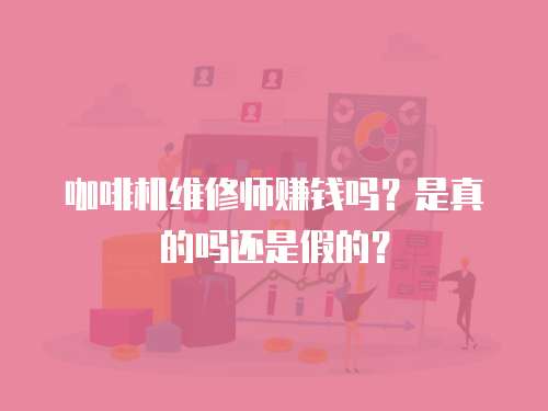 咖啡機維修師賺錢嗎？是真的嗎還是假的？