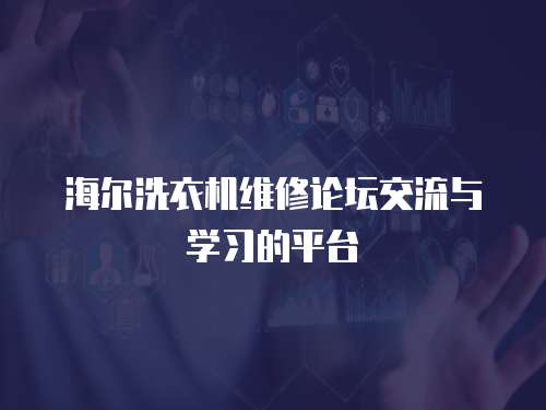 海爾洗衣機(jī)維修論壇交流與學(xué)習(xí)的平臺(tái)