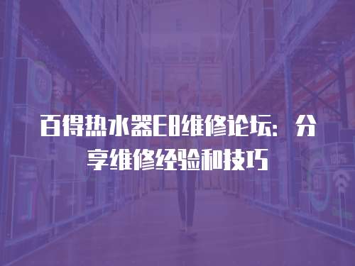 百得熱水器E8維修論壇：分享維修經驗和技巧