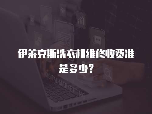 伊萊克斯洗衣機維修收費準是多少？
