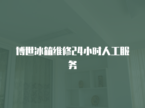 博世冰箱維修24小時(shí)人工服務(wù)