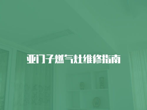 亞門子燃氣灶維修指南
