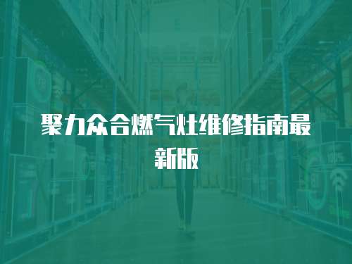 聚力眾合燃氣灶維修指南最新版